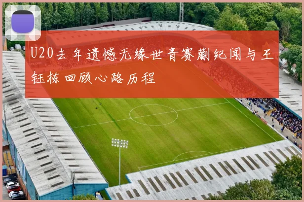 U20去年遗憾无缘世青赛蒯纪闻与王钰栋回顾心路历程