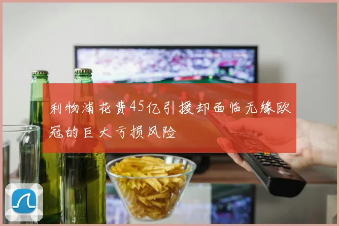 利物浦花费45亿引援却面临无缘欧冠的巨大亏损风险