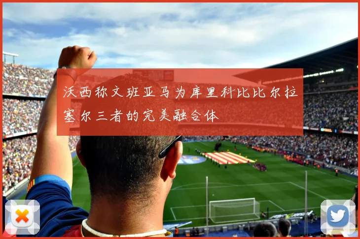 沃西称文班亚马为库里科比比尔拉塞尔三者的完美融合体