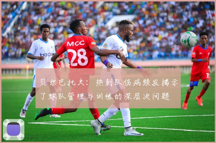 贝尔巴托夫：热刺队伤病频发揭示了球队管理与训练的深层次问题