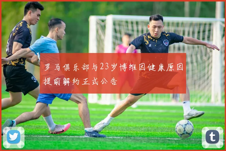 罗马俱乐部与23岁博维因健康原因提前解约正式公告