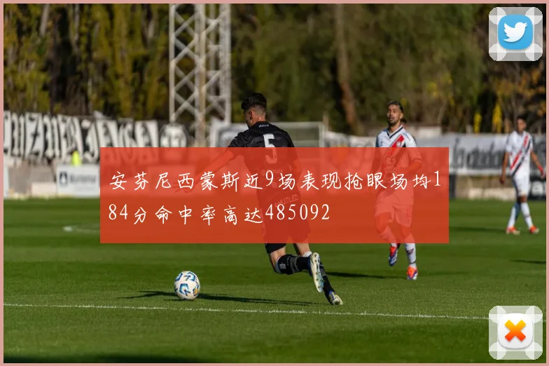 安芬尼西蒙斯近9场表现抢眼场均184分命中率高达485092