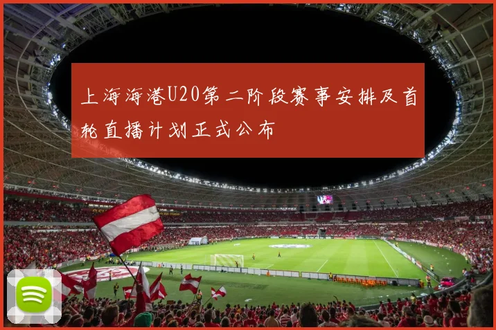 上海海港U20第二阶段赛事安排及首轮直播计划正式公布