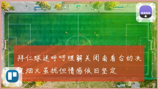 拜仁球迷呼吁理解关闭南看台的决定烟火虽扰但情感依旧坚定