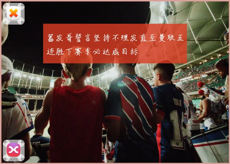 蓄发哥誓言坚持不理发直至曼联五连胜下赛季必达成目标